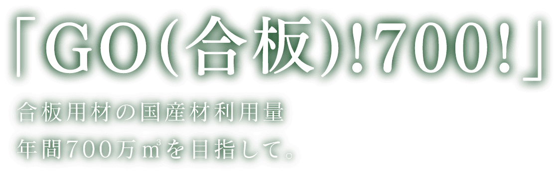 「GO(合板)!700!」合板用材の国産材利用量、年間700万㎥を目指して。